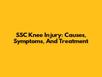 SSC Knee Injury: Causes, Symptoms, And Treatment