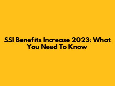 SSI Benefits Increase 2023: What You Need To Know