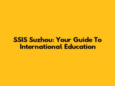 SSIS Suzhou: Your Guide To International Education