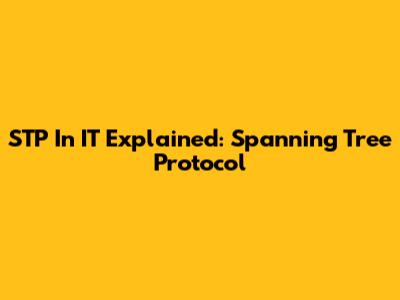 STP In IT Explained: Spanning Tree Protocol