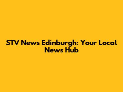 STV News Edinburgh: Your Local News Hub