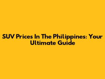 SUV Prices In The Philippines: Your Ultimate Guide