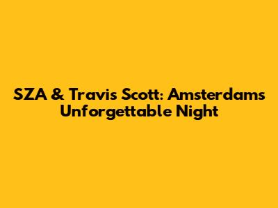 SZA & Travis Scott: Amsterdam's Unforgettable Night