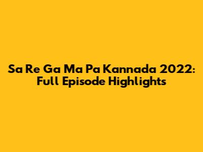 Sa Re Ga Ma Pa Kannada 2022: Full Episode Highlights