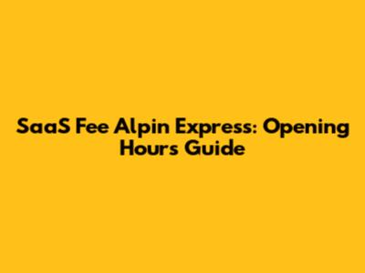 SaaS Fee Alpin Express: Opening Hours Guide
