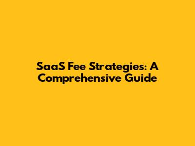 SaaS Fee Strategies: A Comprehensive Guide