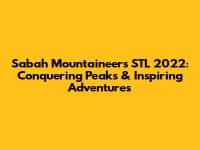 Sabah Mountaineers STL 2022: Conquering Peaks & Inspiring Adventures