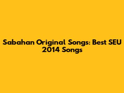Sabahan Original Songs: Best SEU 2014 Songs