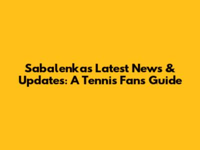 Sabalenka's Latest News & Updates: A Tennis Fan's Guide