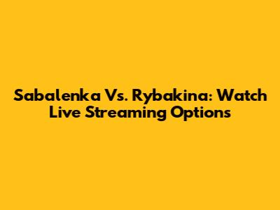 Sabalenka Vs. Rybakina: Watch Live Streaming Options