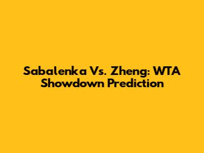 Sabalenka Vs. Zheng: WTA Showdown Prediction