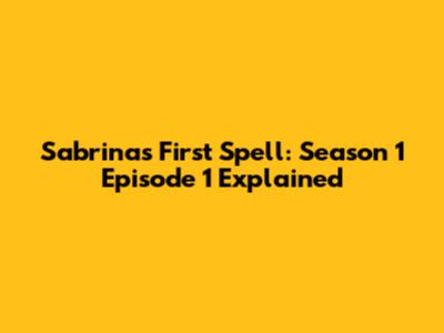 Sabrina's First Spell: Season 1 Episode 1 Explained