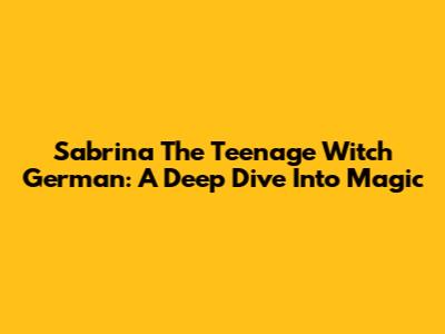 Sabrina The Teenage Witch German: A Deep Dive Into Magic