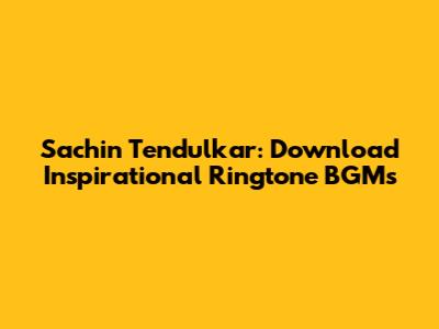 Sachin Tendulkar: Download Inspirational Ringtone BGMs