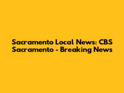 Sacramento Local News: CBS Sacramento - Breaking News