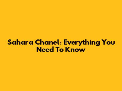 Sahara Chanel: Everything You Need To Know