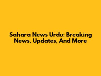 Sahara News Urdu: Breaking News, Updates, And More