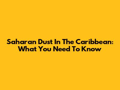 Saharan Dust In The Caribbean: What You Need To Know