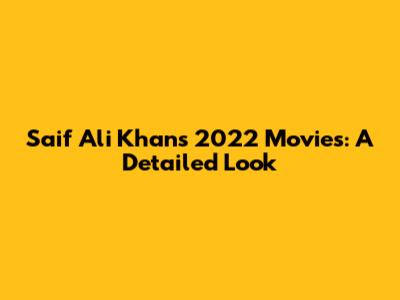 Saif Ali Khan's 2022 Movies: A Detailed Look