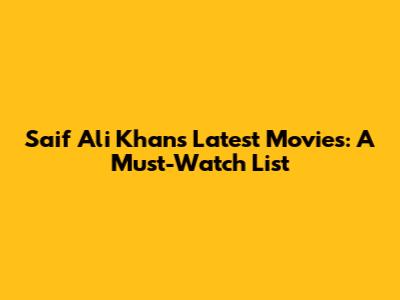 Saif Ali Khan's Latest Movies: A Must-Watch List