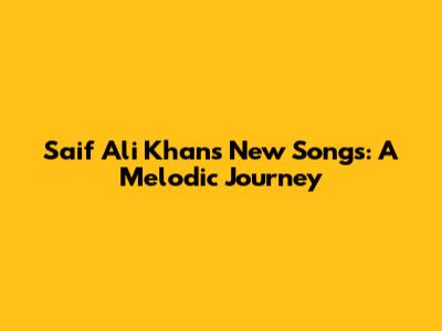 Saif Ali Khan's New Songs: A Melodic Journey