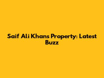 Saif Ali Khan's Property: Latest Buzz