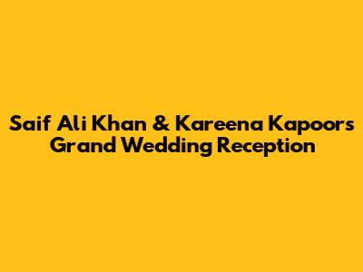 Saif Ali Khan & Kareena Kapoor's Grand Wedding Reception