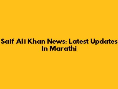 Saif Ali Khan News: Latest Updates In Marathi