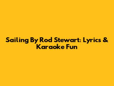 Sailing By Rod Stewart: Lyrics & Karaoke Fun