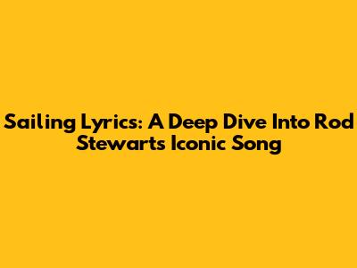 Sailing Lyrics: A Deep Dive Into Rod Stewart's Iconic Song