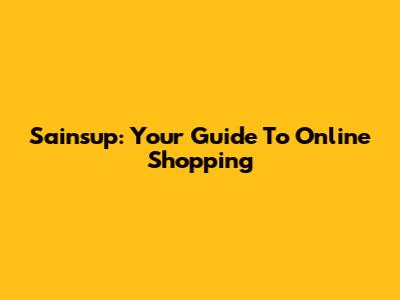 Sainsup: Your Guide To Online Shopping