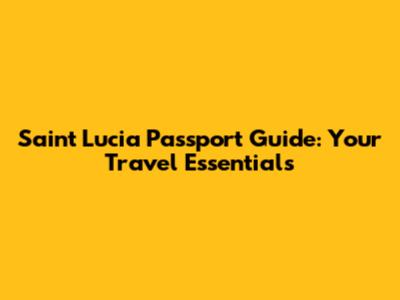 Saint Lucia Passport Guide: Your Travel Essentials