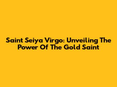 Saint Seiya Virgo: Unveiling The Power Of The Gold Saint