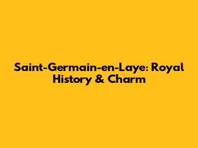 Saint-Germain-en-Laye: Royal History & Charm