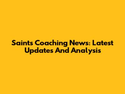 Saints Coaching News: Latest Updates And Analysis