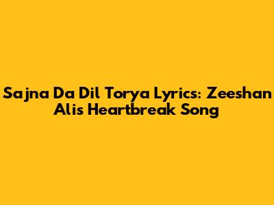 Sajna Da Dil Torya Lyrics: Zeeshan Ali's Heartbreak Song