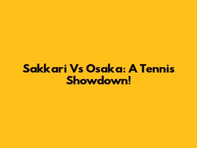 Sakkari Vs Osaka: A Tennis Showdown!