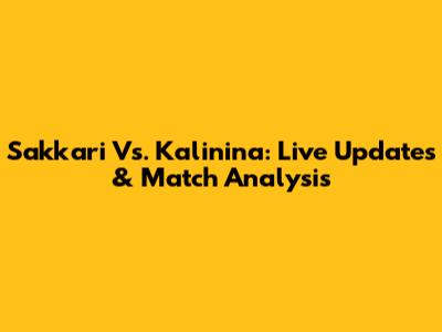 Sakkari Vs. Kalinina: Live Updates & Match Analysis