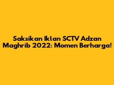 Saksikan Iklan SCTV Adzan Maghrib 2022: Momen Berharga!