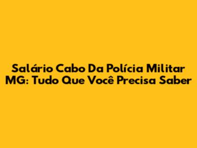 Salário Cabo Da Polícia Militar MG: Tudo Que Você Precisa Saber