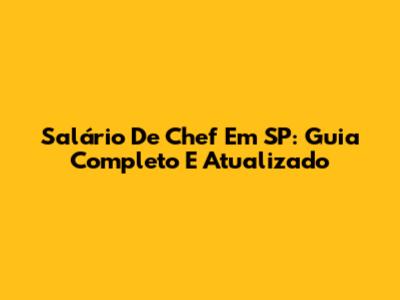 Salário De Chef Em SP: Guia Completo E Atualizado