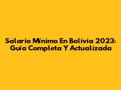 Salario Mínimo En Bolivia 2023: Guía Completa Y Actualizada