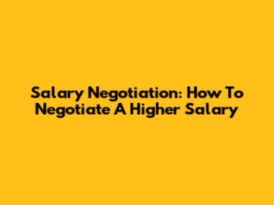 Salary Negotiation: How To Negotiate A Higher Salary