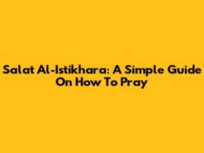 Salat Al-Istikhara: A Simple Guide On How To Pray