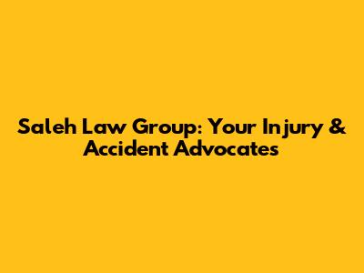 Saleh Law Group: Your Injury & Accident Advocates