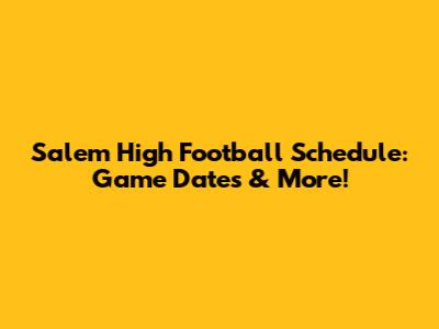 Salem High Football Schedule: Game Dates & More!