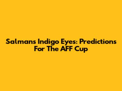 Salman's Indigo Eyes: Predictions For The AFF Cup