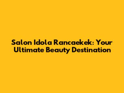 Salon Idola Rancaekek: Your Ultimate Beauty Destination