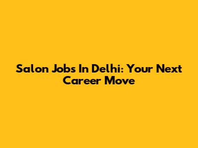 Salon Jobs In Delhi: Your Next Career Move