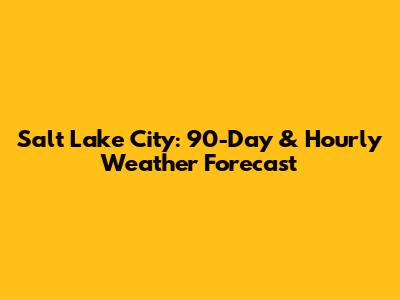 Salt Lake City: 90-Day & Hourly Weather Forecast
